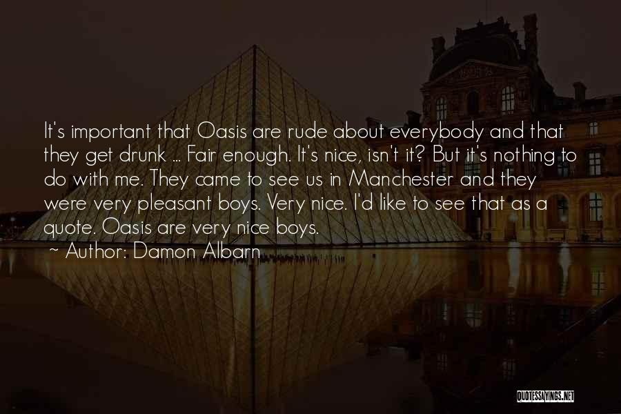 Damon Albarn Quotes: It's Important That Oasis Are Rude About Everybody And That They Get Drunk ... Fair Enough. It's Nice, Isn't It?