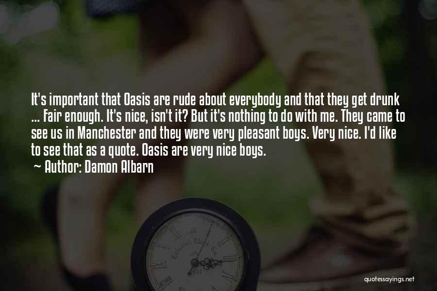 Damon Albarn Quotes: It's Important That Oasis Are Rude About Everybody And That They Get Drunk ... Fair Enough. It's Nice, Isn't It?