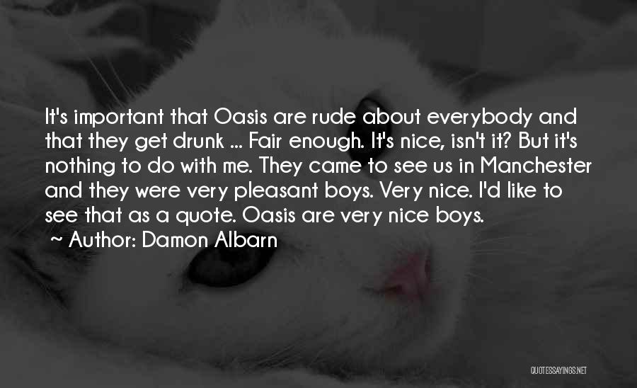 Damon Albarn Quotes: It's Important That Oasis Are Rude About Everybody And That They Get Drunk ... Fair Enough. It's Nice, Isn't It?