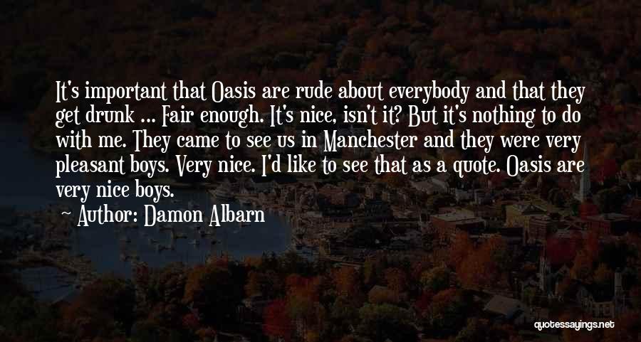 Damon Albarn Quotes: It's Important That Oasis Are Rude About Everybody And That They Get Drunk ... Fair Enough. It's Nice, Isn't It?