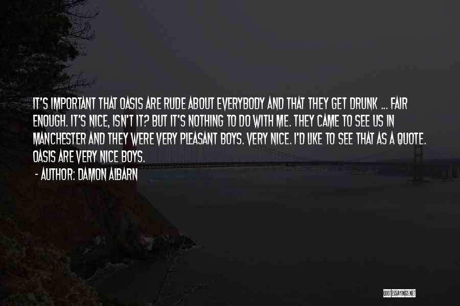 Damon Albarn Quotes: It's Important That Oasis Are Rude About Everybody And That They Get Drunk ... Fair Enough. It's Nice, Isn't It?