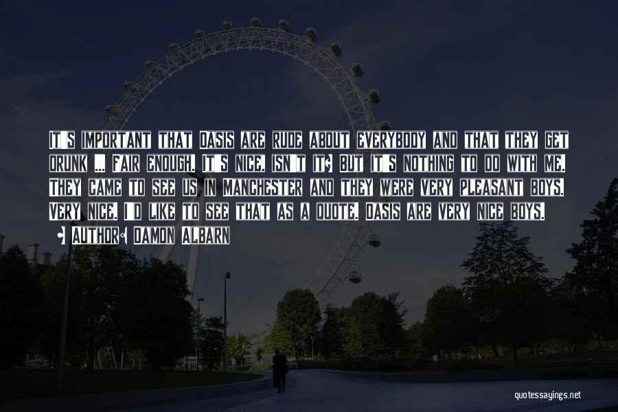 Damon Albarn Quotes: It's Important That Oasis Are Rude About Everybody And That They Get Drunk ... Fair Enough. It's Nice, Isn't It?