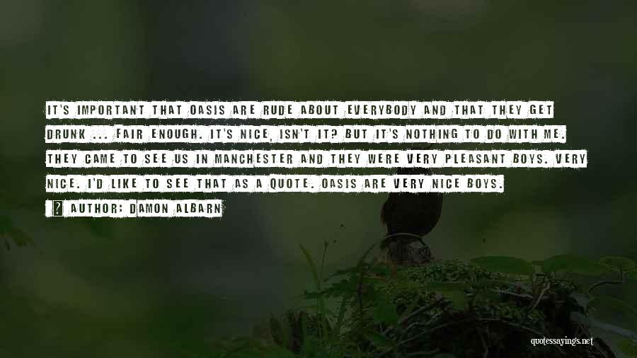 Damon Albarn Quotes: It's Important That Oasis Are Rude About Everybody And That They Get Drunk ... Fair Enough. It's Nice, Isn't It?