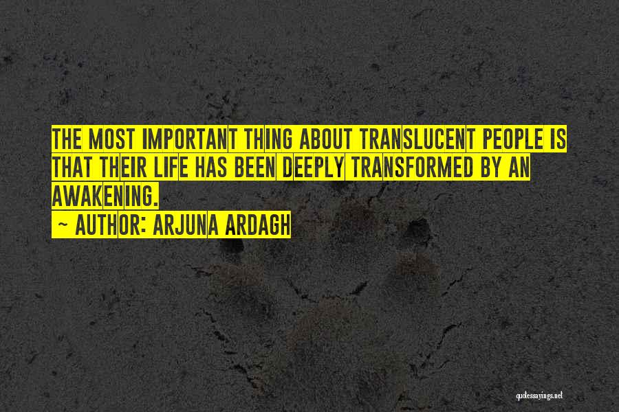 Arjuna Ardagh Quotes: The Most Important Thing About Translucent People Is That Their Life Has Been Deeply Transformed By An Awakening.