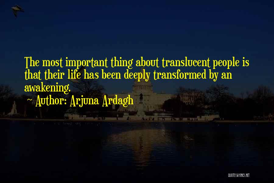 Arjuna Ardagh Quotes: The Most Important Thing About Translucent People Is That Their Life Has Been Deeply Transformed By An Awakening.