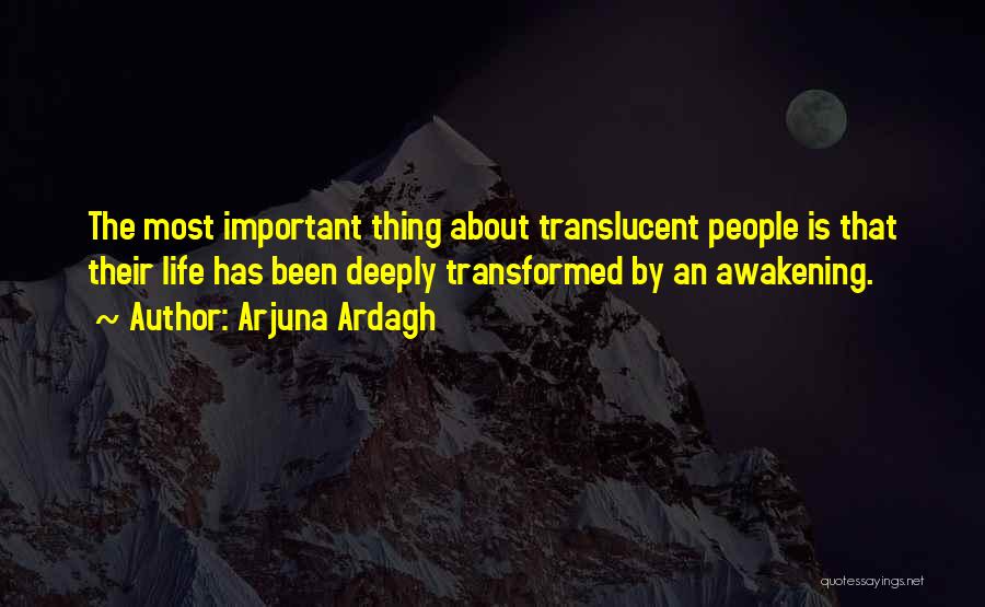 Arjuna Ardagh Quotes: The Most Important Thing About Translucent People Is That Their Life Has Been Deeply Transformed By An Awakening.