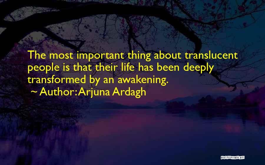 Arjuna Ardagh Quotes: The Most Important Thing About Translucent People Is That Their Life Has Been Deeply Transformed By An Awakening.