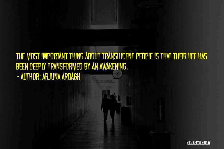 Arjuna Ardagh Quotes: The Most Important Thing About Translucent People Is That Their Life Has Been Deeply Transformed By An Awakening.