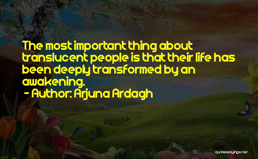 Arjuna Ardagh Quotes: The Most Important Thing About Translucent People Is That Their Life Has Been Deeply Transformed By An Awakening.
