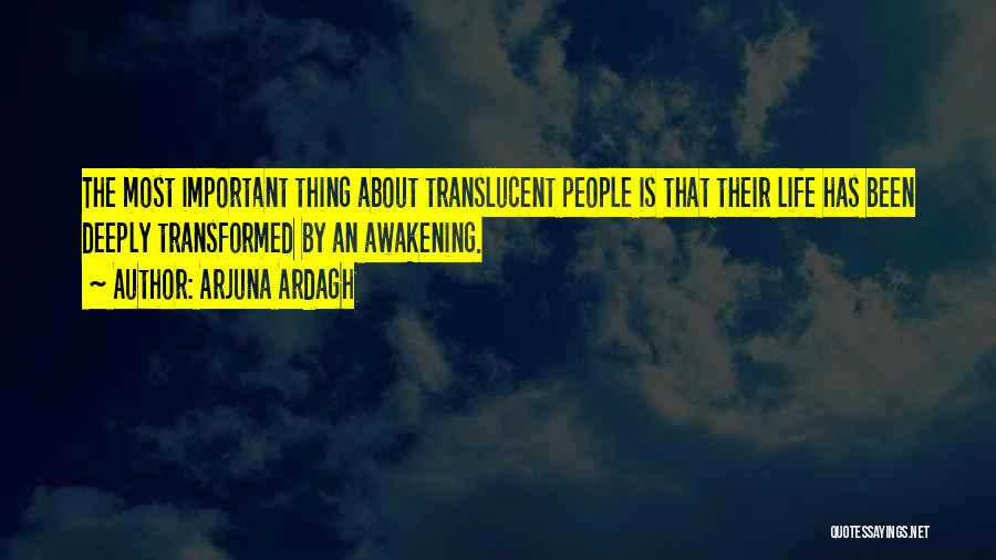 Arjuna Ardagh Quotes: The Most Important Thing About Translucent People Is That Their Life Has Been Deeply Transformed By An Awakening.