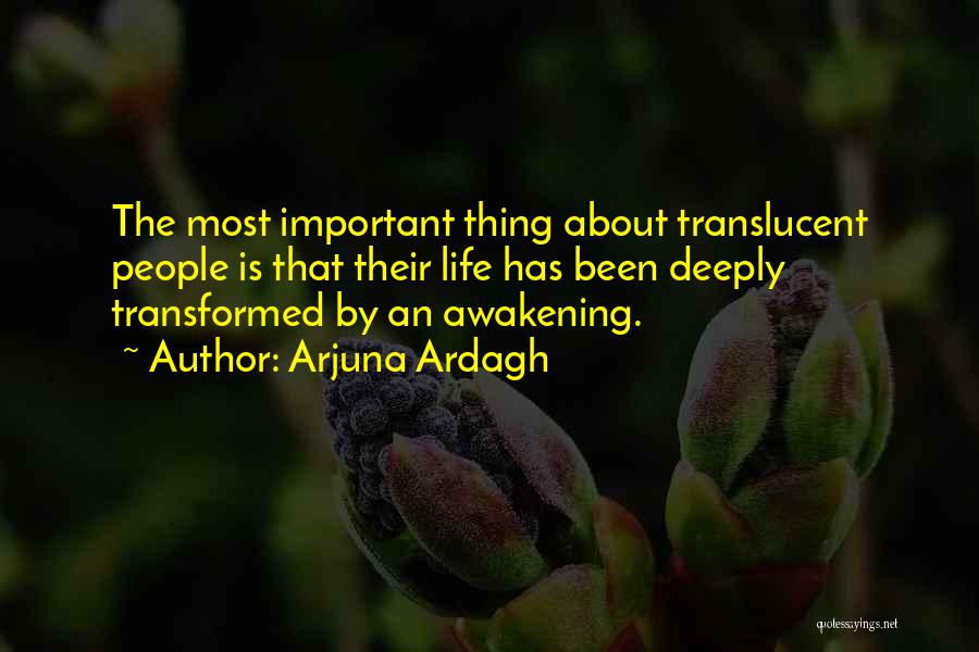 Arjuna Ardagh Quotes: The Most Important Thing About Translucent People Is That Their Life Has Been Deeply Transformed By An Awakening.