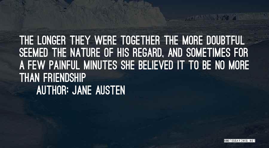 Jane Austen Quotes: The Longer They Were Together The More Doubtful Seemed The Nature Of His Regard, And Sometimes For A Few Painful