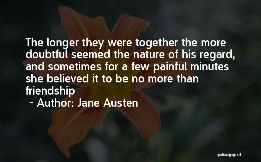 Jane Austen Quotes: The Longer They Were Together The More Doubtful Seemed The Nature Of His Regard, And Sometimes For A Few Painful