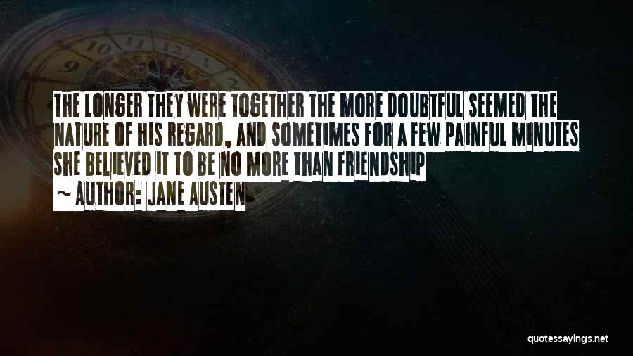Jane Austen Quotes: The Longer They Were Together The More Doubtful Seemed The Nature Of His Regard, And Sometimes For A Few Painful