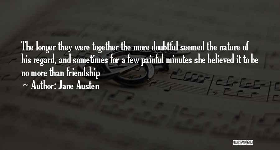 Jane Austen Quotes: The Longer They Were Together The More Doubtful Seemed The Nature Of His Regard, And Sometimes For A Few Painful