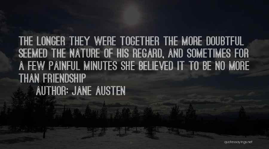 Jane Austen Quotes: The Longer They Were Together The More Doubtful Seemed The Nature Of His Regard, And Sometimes For A Few Painful
