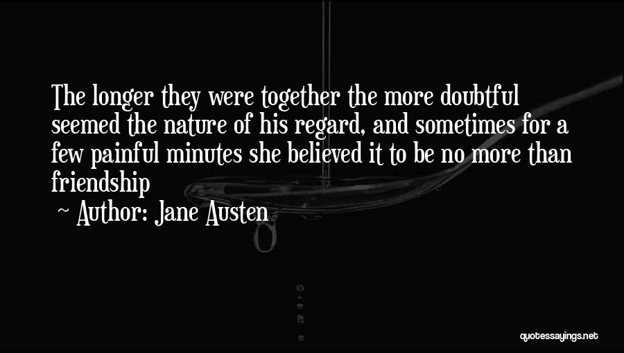 Jane Austen Quotes: The Longer They Were Together The More Doubtful Seemed The Nature Of His Regard, And Sometimes For A Few Painful