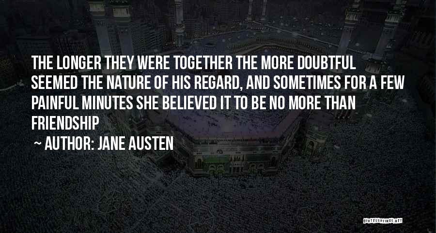 Jane Austen Quotes: The Longer They Were Together The More Doubtful Seemed The Nature Of His Regard, And Sometimes For A Few Painful