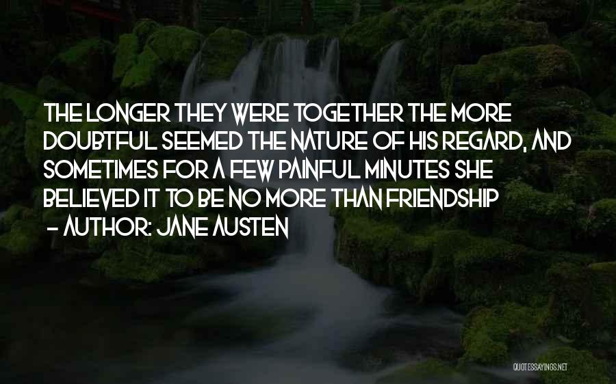 Jane Austen Quotes: The Longer They Were Together The More Doubtful Seemed The Nature Of His Regard, And Sometimes For A Few Painful