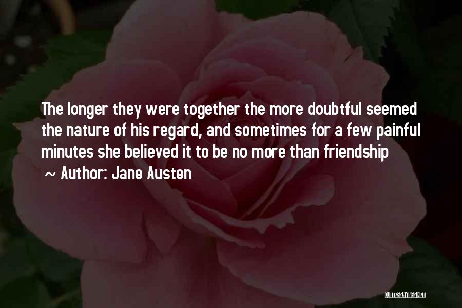 Jane Austen Quotes: The Longer They Were Together The More Doubtful Seemed The Nature Of His Regard, And Sometimes For A Few Painful