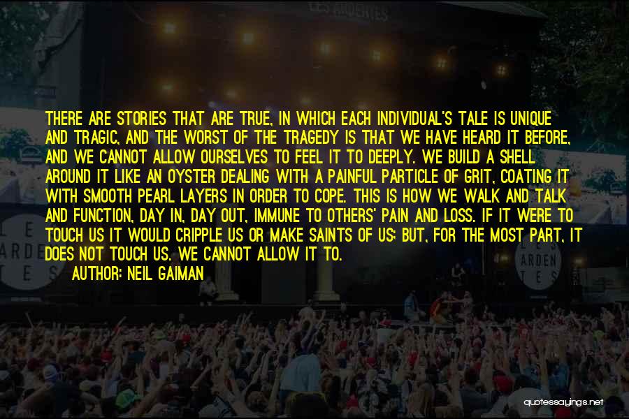 Neil Gaiman Quotes: There Are Stories That Are True, In Which Each Individual's Tale Is Unique And Tragic, And The Worst Of The