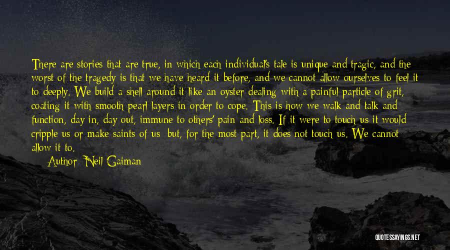 Neil Gaiman Quotes: There Are Stories That Are True, In Which Each Individual's Tale Is Unique And Tragic, And The Worst Of The