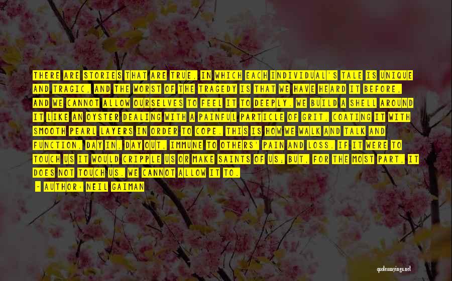 Neil Gaiman Quotes: There Are Stories That Are True, In Which Each Individual's Tale Is Unique And Tragic, And The Worst Of The