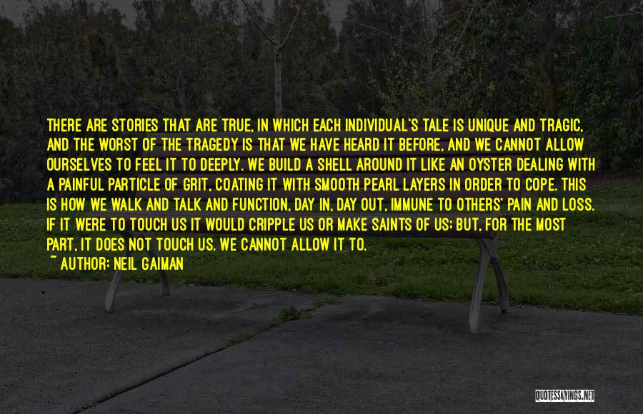 Neil Gaiman Quotes: There Are Stories That Are True, In Which Each Individual's Tale Is Unique And Tragic, And The Worst Of The