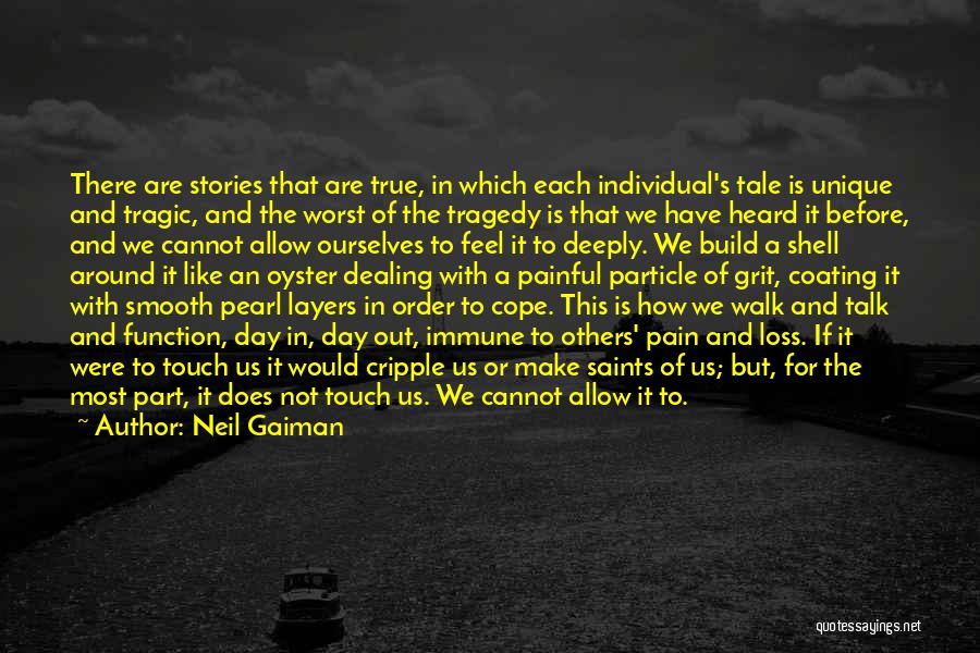 Neil Gaiman Quotes: There Are Stories That Are True, In Which Each Individual's Tale Is Unique And Tragic, And The Worst Of The