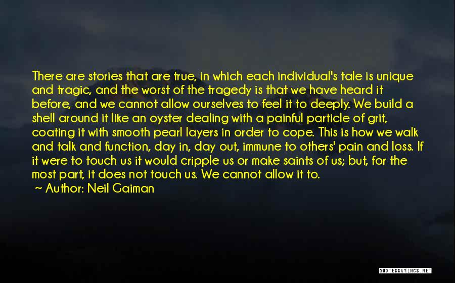 Neil Gaiman Quotes: There Are Stories That Are True, In Which Each Individual's Tale Is Unique And Tragic, And The Worst Of The