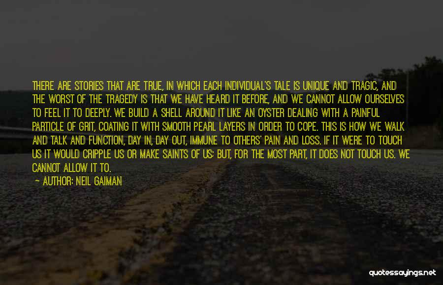 Neil Gaiman Quotes: There Are Stories That Are True, In Which Each Individual's Tale Is Unique And Tragic, And The Worst Of The