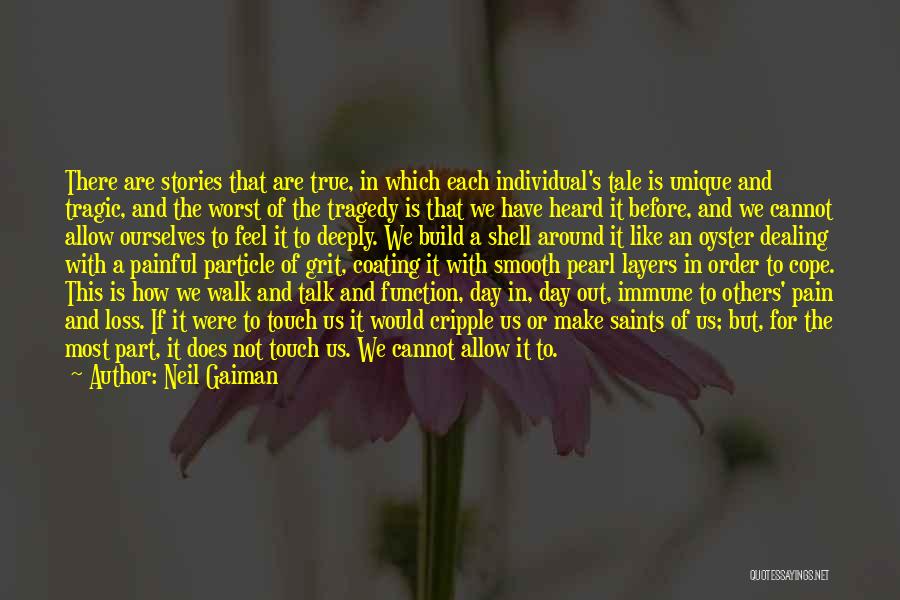 Neil Gaiman Quotes: There Are Stories That Are True, In Which Each Individual's Tale Is Unique And Tragic, And The Worst Of The