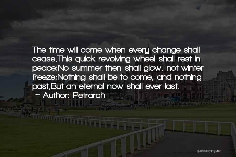 Petrarch Quotes: The Time Will Come When Every Change Shall Cease,this Quick Revolving Wheel Shall Rest In Peace:no Summer Then Shall Glow,