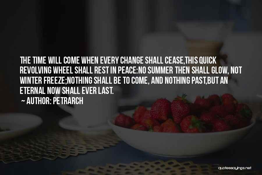 Petrarch Quotes: The Time Will Come When Every Change Shall Cease,this Quick Revolving Wheel Shall Rest In Peace:no Summer Then Shall Glow,