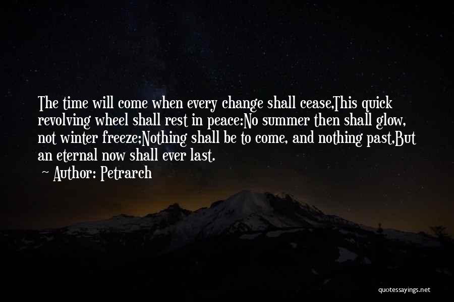 Petrarch Quotes: The Time Will Come When Every Change Shall Cease,this Quick Revolving Wheel Shall Rest In Peace:no Summer Then Shall Glow,