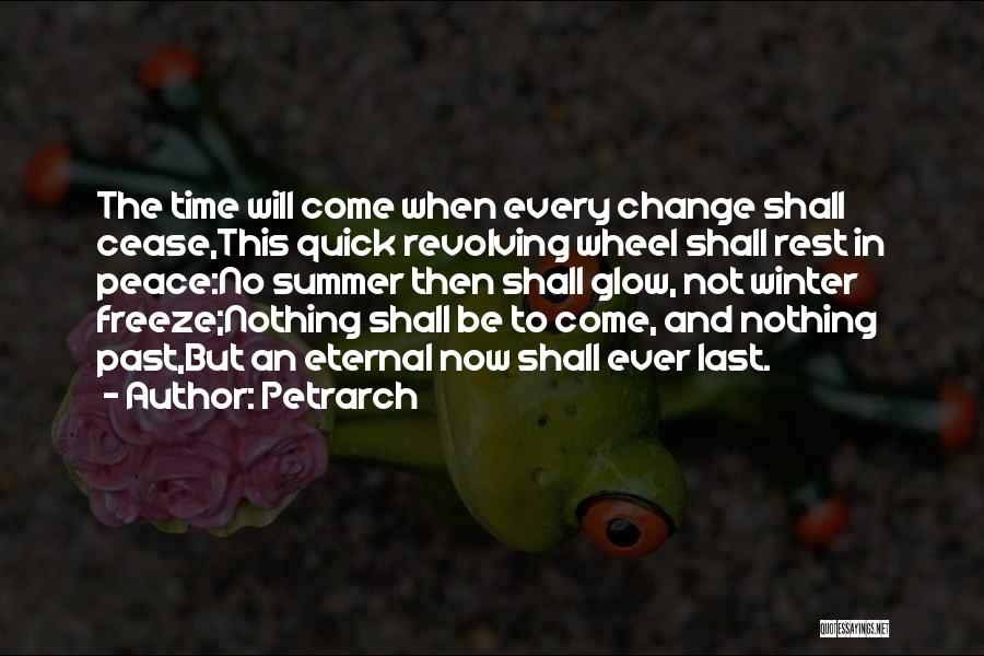 Petrarch Quotes: The Time Will Come When Every Change Shall Cease,this Quick Revolving Wheel Shall Rest In Peace:no Summer Then Shall Glow,