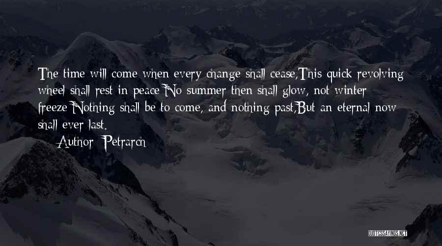 Petrarch Quotes: The Time Will Come When Every Change Shall Cease,this Quick Revolving Wheel Shall Rest In Peace:no Summer Then Shall Glow,