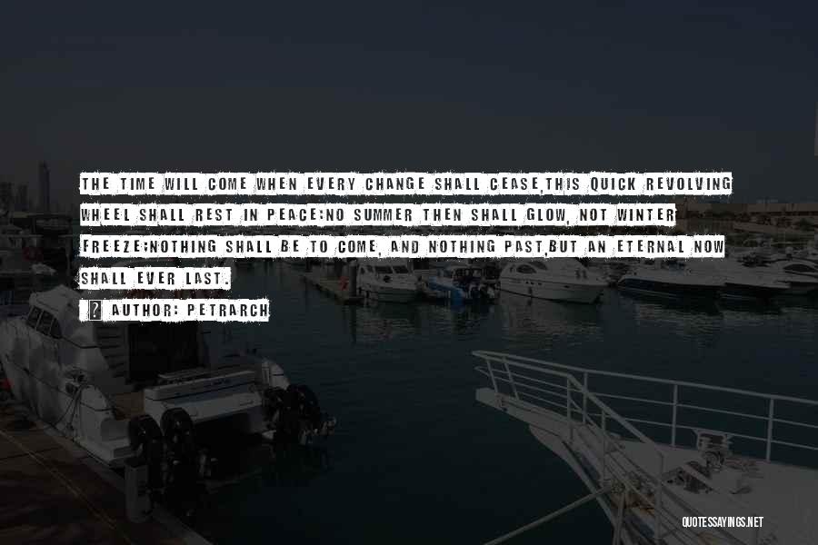 Petrarch Quotes: The Time Will Come When Every Change Shall Cease,this Quick Revolving Wheel Shall Rest In Peace:no Summer Then Shall Glow,