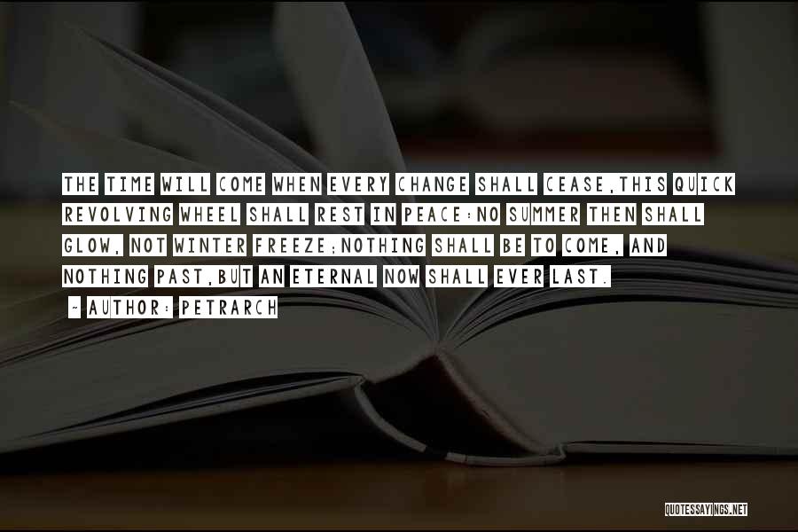 Petrarch Quotes: The Time Will Come When Every Change Shall Cease,this Quick Revolving Wheel Shall Rest In Peace:no Summer Then Shall Glow,