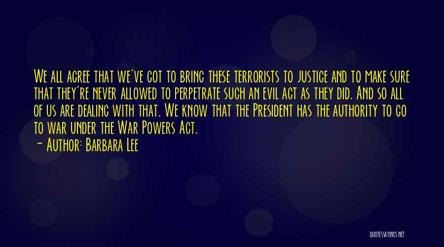 Barbara Lee Quotes: We All Agree That We've Got To Bring These Terrorists To Justice And To Make Sure That They're Never Allowed