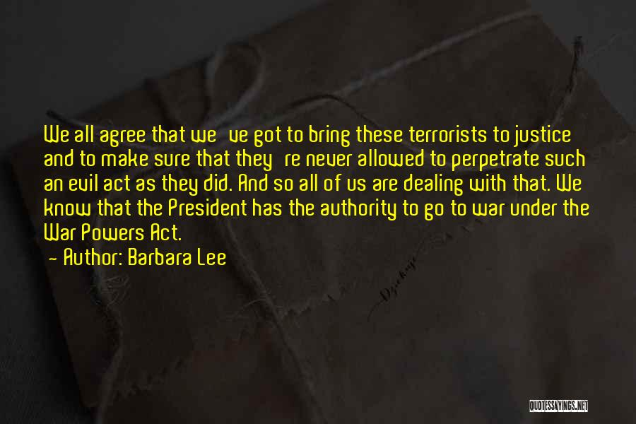 Barbara Lee Quotes: We All Agree That We've Got To Bring These Terrorists To Justice And To Make Sure That They're Never Allowed