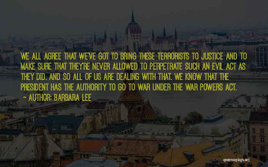 Barbara Lee Quotes: We All Agree That We've Got To Bring These Terrorists To Justice And To Make Sure That They're Never Allowed