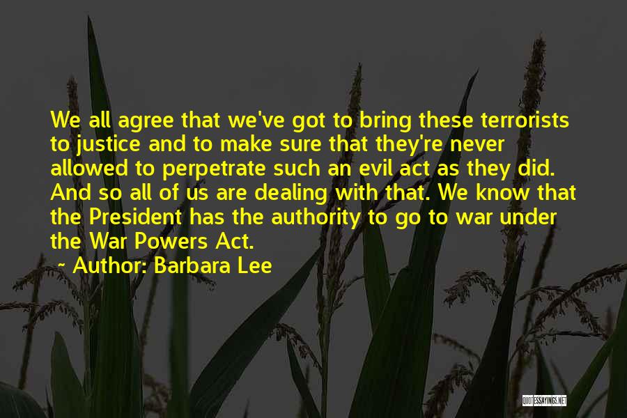 Barbara Lee Quotes: We All Agree That We've Got To Bring These Terrorists To Justice And To Make Sure That They're Never Allowed