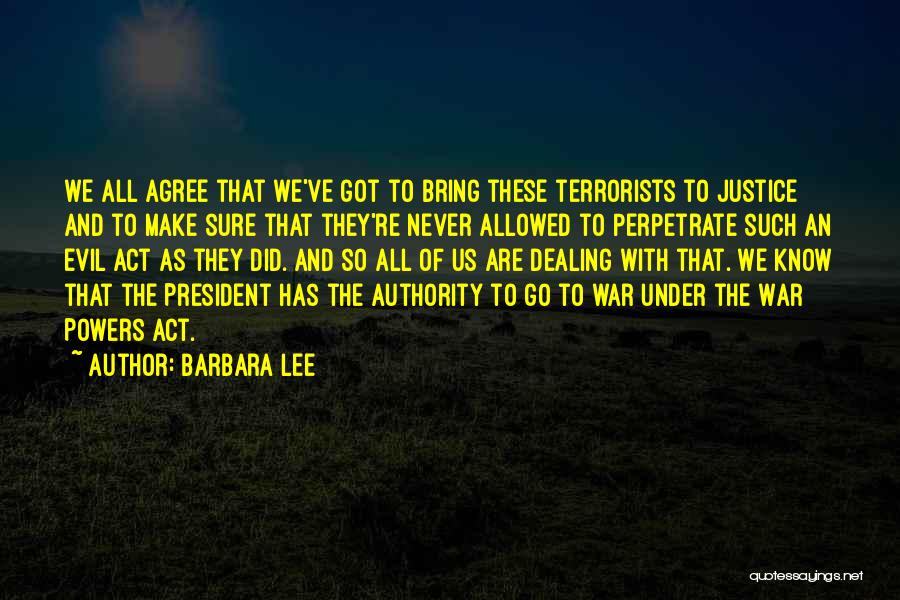 Barbara Lee Quotes: We All Agree That We've Got To Bring These Terrorists To Justice And To Make Sure That They're Never Allowed