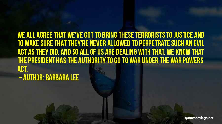 Barbara Lee Quotes: We All Agree That We've Got To Bring These Terrorists To Justice And To Make Sure That They're Never Allowed