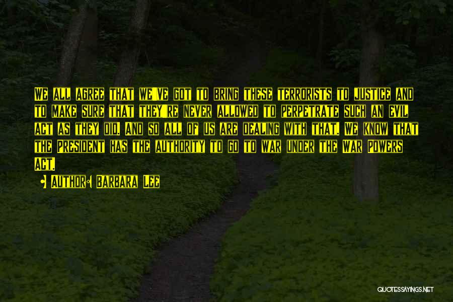 Barbara Lee Quotes: We All Agree That We've Got To Bring These Terrorists To Justice And To Make Sure That They're Never Allowed
