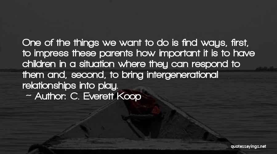 C. Everett Koop Quotes: One Of The Things We Want To Do Is Find Ways, First, To Impress These Parents How Important It Is