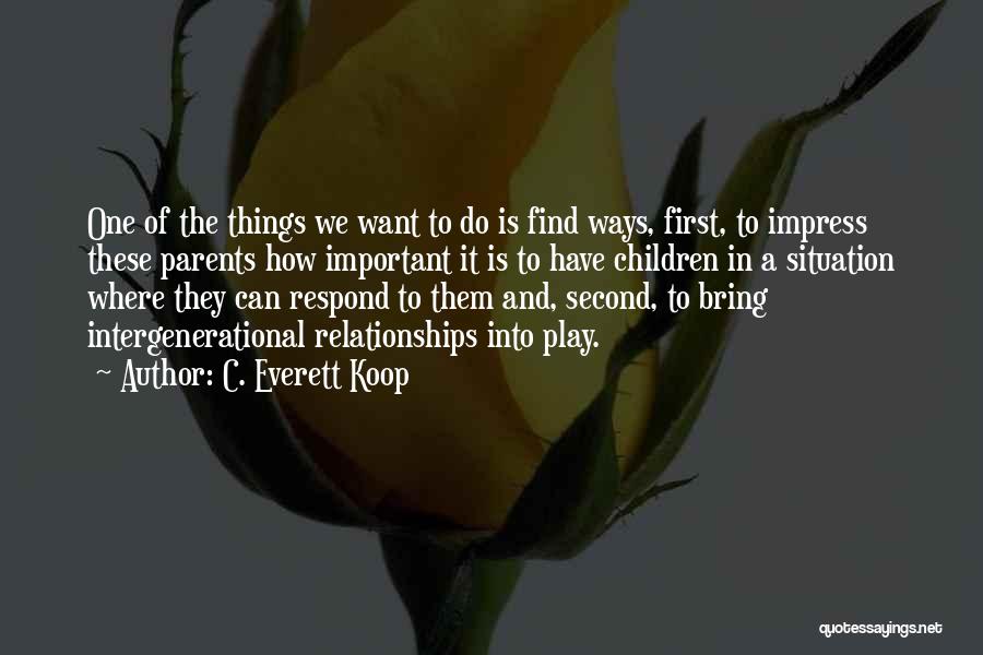 C. Everett Koop Quotes: One Of The Things We Want To Do Is Find Ways, First, To Impress These Parents How Important It Is
