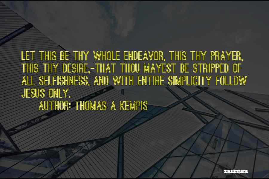 Thomas A Kempis Quotes: Let This Be Thy Whole Endeavor, This Thy Prayer, This Thy Desire,-that Thou Mayest Be Stripped Of All Selfishness, And