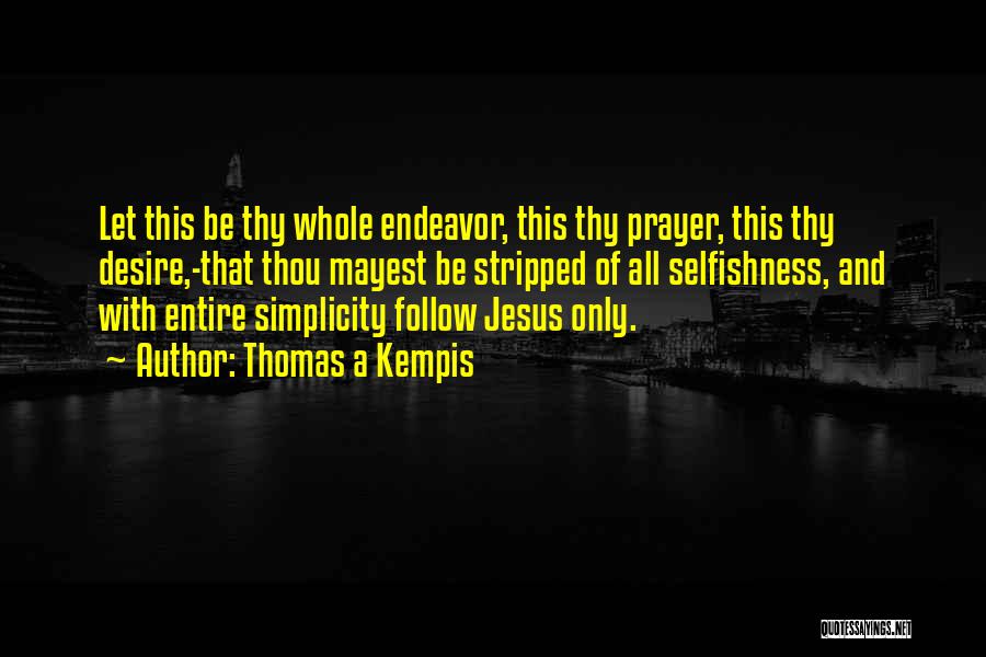Thomas A Kempis Quotes: Let This Be Thy Whole Endeavor, This Thy Prayer, This Thy Desire,-that Thou Mayest Be Stripped Of All Selfishness, And